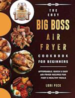 The Easy Big Boss Air Fryer Cookbook For Beginners: Affordable, Quick & Easy Air Fryer Recipes For Fast & Healthy Meals 