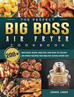 The Perfect Big Boss Air Fryer Cookbook: 200+ Delicious, Quick, Healthy, and Easy to Follow Air Fryer Recipes for Healthy Eating Every Day 