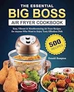 The Essential Big Boss Air Fryer Cookbook: 500 Easy, Vibrant & Mouthwatering Air Fryer Recipes for Anyone Who Want to Enjoy Tasty Effortless Dish 