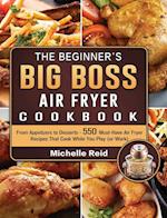 The Beginner's Big Boss Air Fryer Cookbook: From Appetizers to Desserts - 550 Must-Have Air Fryer Recipes That Cook While You Play (or Work) 