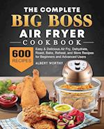 The Complete Big Boss Air Fryer Cookbook: 600 Easy & Delicious Air Fry, Dehydrate, Roast, Bake, Reheat, and More Recipes for Beginners and Advance