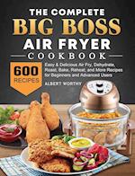 The Complete Big Boss Air Fryer Cookbook: 600 Easy & Delicious Air Fry, Dehydrate, Roast, Bake, Reheat, and More Recipes for Beginners and Advance