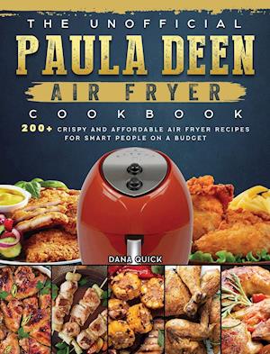 The Unofficial Paula Deen Air Fryer Cookbook: 200+ Crispy and Affordable Air Fryer Recipes for Smart People on a Budget