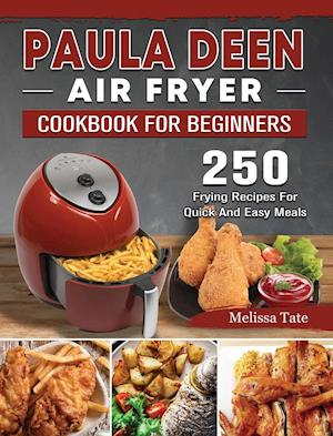 Paula Deen Air Fryer Cookbook For Beginners: 250 Frying Recipes For Quick And Easy Meals