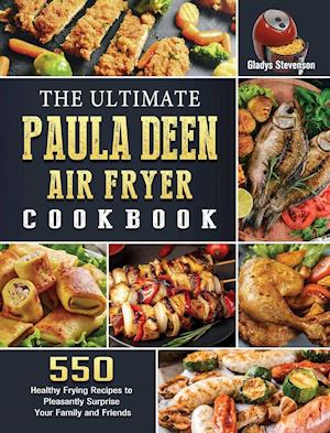 The Ultimate Paula Deen Air Fryer Cookbook: 550 Healthy Frying Recipes to Pleasantly Surprise Your Family and Friends