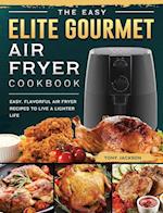 The Easy Elite Gourmet Air Fryer Cookbook: Easy, Flavorful Air Fryer Recipes to Live a Lighter Life 