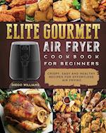 Elite Gourmet Air Fryer Cookbook For Beginners: Crispy, Easy and Healthy Recipes For Effortless Air Frying 