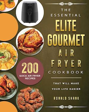 The Essential Elite Gourmet Air Fryer Cookbook: 200 Quick Air Fryer Recipes That Will Make Your Life Easier