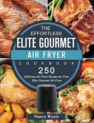 The Effortless Elite Gourmet Air Fryer Cookbook: 250 Delicious Air Fryer Recipes for Your Elite Gourmet Air Fryer