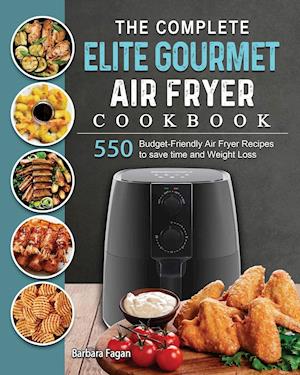 The Complete Elite Gourmet Air Fryer Cookbook: 550 Budget-Friendly Air Fryer Recipes to save time and Weight Loss