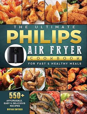 The Ultimate Philips Air fryer Cookbook: 550+ Affordable, Easy & Delicious Recipes For Fast & Healthy Meals