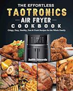 The Effortless TaoTronics Air Fryer Cookbook: Crispy, Easy, Healthy, Fast & Fresh Recipes for the Whole Family 