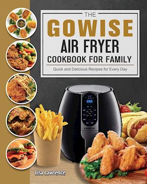 The GOWISE Air Fryer Cookbook for Family: Quick and Delicious Recipes for Every Day