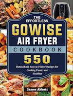 The Effortless GOWISE Air Fryer Cookbook: 550 Detailed and Easy-to-Follow Recipes for Cooking Faster, and Healthier 