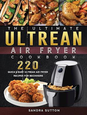 The Ultimate Ultrean Air Fryer Cookbook: 220 Quick & Easy Ultrean Air Fryer Recipes for Beginners