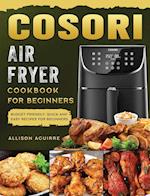 Cosori Air Fryer Cookbook For Beginners: Budget Friendly, Quick and Easy Recipes for Beginners 