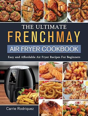 The Ultimate FrenchMay Air Fryer Cookbook: Easy and Affordable Air Fryer Recipes For Beginners