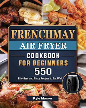 FrenchMay Air Fryer Cookbook For Beginners: 550 Effortless and Tasty Recipes to Eat Well