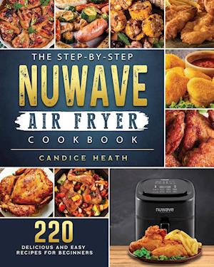 The Step-By-Step NuWave Air Fryer Cookbook: 220 Delicious and Easy Recipes for Beginners