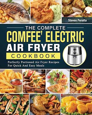 The Complete COMFEE' Electric Air Fryer Cookbook: Perfectly Portioned Air Fryer Recipes For Quick And Easy Meals