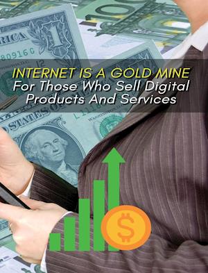 INTERNET IS A GOLD MINE FOR THOSE WHO SELL DIGITAL PRODUCTS AND SERVICES ! (RIGID COVER VERSION)