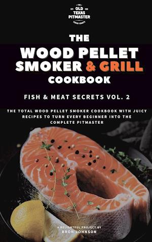 The Wood Pellet Smoker and Grill Cookbook: Fish and Meat Secrets Vol. 2