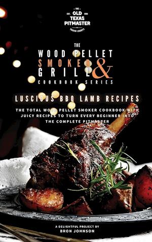 The Wood Pellet Smoker and Grill Cookbook: Luscious BBQ Lamb Recipes