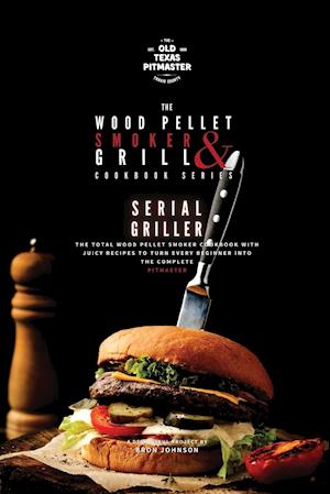 The Wood Pellet Smoker and Grill Cookbook: Serial Griller