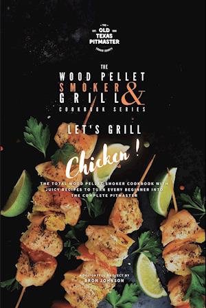 The Wood Pellet Smoker and Grill Cookbook: Let's Grill Chicken!