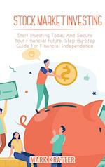 STOCK MARKET INVESTING: Start Investing Today And Secure Your Financial Future. Step-By-Step Guide For Financial Independence 