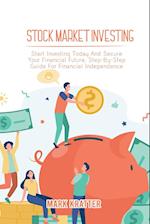 STOCK MARKET INVESTING: Start Investing Today And Secure Your Financial Future. Step-By-Step Guide For Financial Independence 