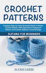 Crochet Patterns: Complete Step-by-Step illustrated Guide to Master Crochet Stitches, Make Spectacular Amigurumi Patterns and Crochet Afghans in Just 