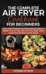 The Complete Air Fryer Cookbook for Beginners: Easy and Affordable Mouthwatering Recipes to Master Your Air Fryer Like a Pro. Fry, Bake, Grill & R