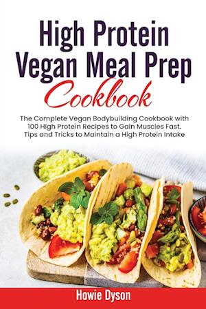 High Protein Vegan Meal Prep Cookbook: The Complete Vegan Bodybuilding Cookbook with 100 High Protein Recipes to Gain Muscles Fast. Tips and Tricks to