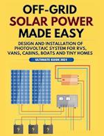 Off-Grid Solar Power Made Easy: Design and Installation of Photovoltaic system For Rvs, Vans, Cabins, Boats and Tiny Homes 