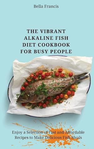 The Vibrant Alkaline Fish Diet Cookbook for Busy People