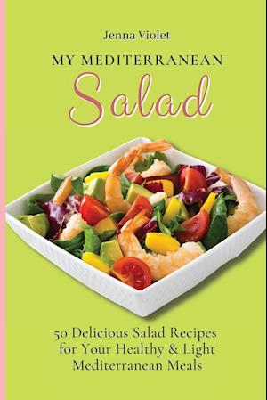 My Mediterranean Salad: 50 Delicious Salad Recipes for Your Healthy & Light Mediterranean Meals