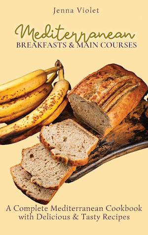 Mediterranean Breakfasts & Main Courses : A Complete Mediterranean Cookbook with Delicious & Tasty Recipes