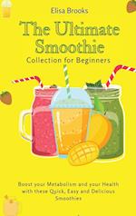 The Ultimate Smoothie Collection for Beginners: Boost your Metabolism and your Health with these Quick, Easy and Delicious Smoothies 