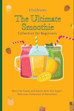 The Ultimate Smoothie Collection for Beginners : Burn Fat Faster and Easier with this Super- Delicious Collection of Smoothies 