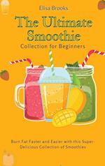 The Ultimate Smoothie Collection for Beginners : Burn Fat Faster and Easier with this Super- Delicious Collection of Smoothies 
