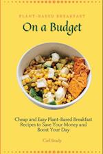 Plant-Based Breakfast on a Budget: Cheap and Easy Plant-Based Breakfast Recipes to Save Your Money and Boost Your Day 