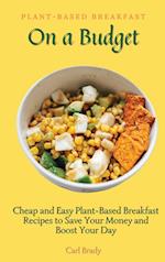 Plant-Based Breakfast on a Budget: Cheap and Easy Plant-Based Breakfast Recipes to Save Your Money and Boost Your Day 