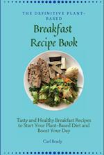 The Definitive Plant-Based Breakfast Recipe Book: Tasty and Healthy Breakfast Recipes to Start Your Plant-Based Diet and Boost Your Day 