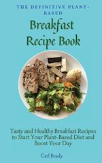 The Definitive Plant-Based Breakfast Recipe Book: Tasty and Healthy Breakfast Recipes to Start Your Plant-Based Diet and Boost Your Day 