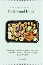 The Tasty Guide to Plant- Based Dinner: Amazing Dinner Recipes to Improve Your Plant-Based Diet and Manage Your Weight 