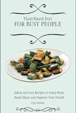 Plant-Based Diet for Busy People: Quick and Easy Recipes to Enjoy Plant-Based Meals and Improve Your Health 