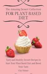 The Amazing Dessert Collection for Plant-Based Diet: Tasty and Healthy Dessert Recipes to Start Your Plant- Based Diet and Boost Your Taste 