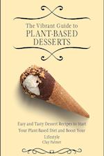 The Vibrant Guide to Plant- Based Desserts: Easy and Tasty Dessert Recipes to Start Your Plant- Based Diet and Boost Your Lifestyle 