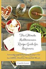 The Ultimate Mediterranean Recipe Guide for Beginners: Amazing and Effortless Recipes for Incredibly Healthy Breakfast Meals 
